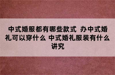 中式婚服都有哪些款式  办中式婚礼可以穿什么 中式婚礼服装有什么讲究